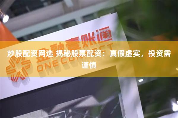 炒股配资网选 揭秘股票配资：真假虚实，投资需谨慎