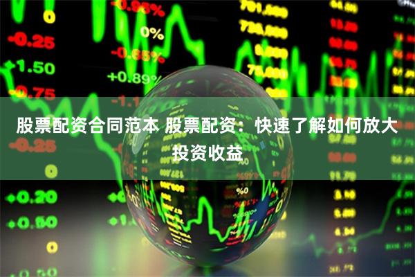 股票配资合同范本 股票配资：快速了解如何放大投资收益