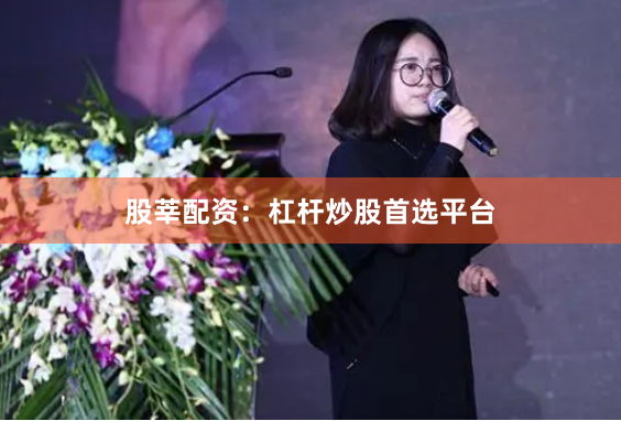 股莘配资：杠杆炒股首选平台